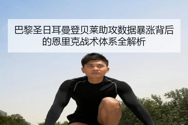 巴黎圣日耳曼登贝莱助攻数据暴涨背后的恩里克战术体系全解析