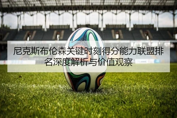 尼克斯布伦森关键时刻得分能力联盟排名深度解析与价值观察