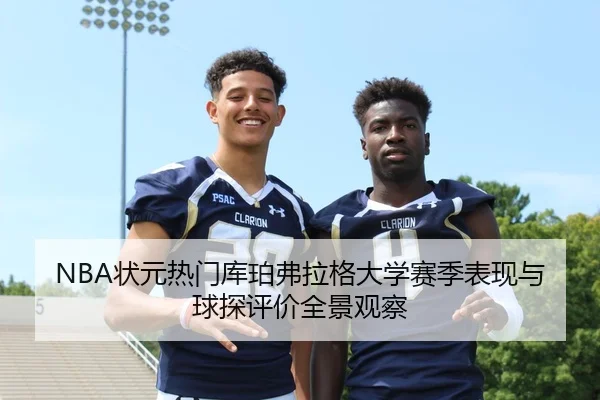 NBA状元热门库珀弗拉格大学赛季表现与球探评价全景观察