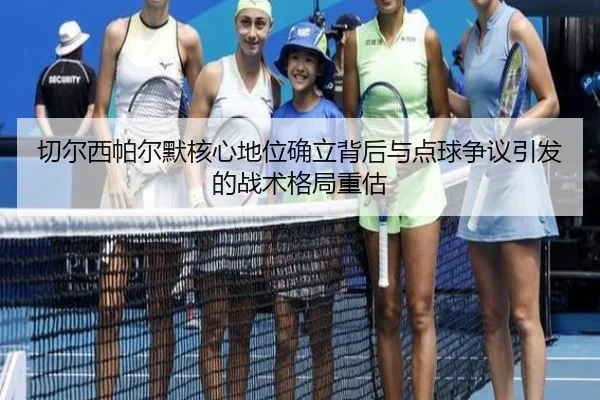 切尔西帕尔默核心地位确立背后与点球争议引发的战术格局重估